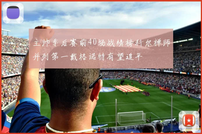 主帅季后赛前40场战绩榜科尔禅师并列第一戴格诺特有望追平