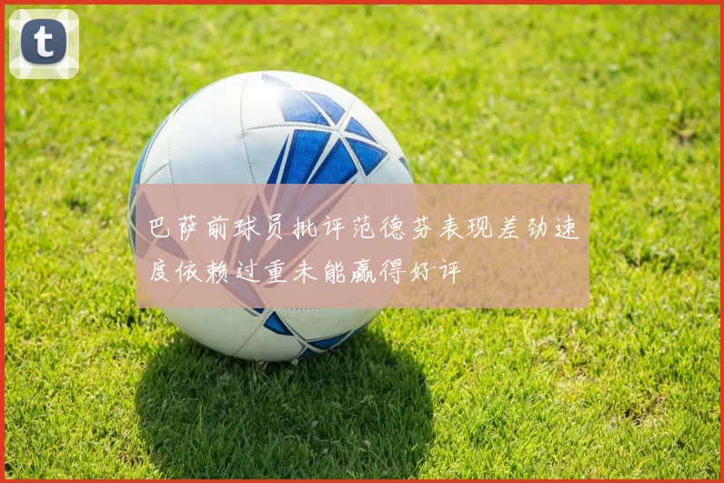 巴萨前球员批评范德芬表现差劲速度依赖过重未能赢得好评