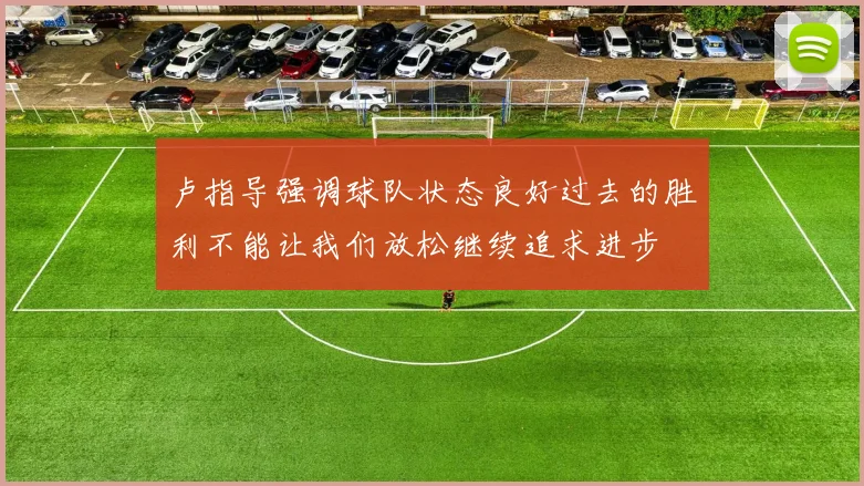 卢指导强调球队状态良好过去的胜利不能让我们放松继续追求进步