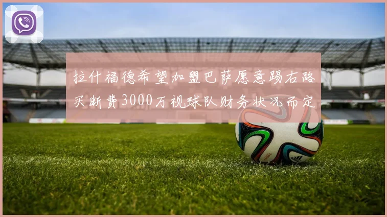 拉什福德希望加盟巴萨愿意踢右路买断费3000万视球队财务状况而定