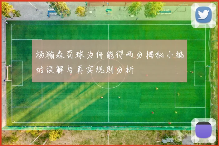杨瀚森罚球为何能得两分揭秘小编的误解与真实规则分析