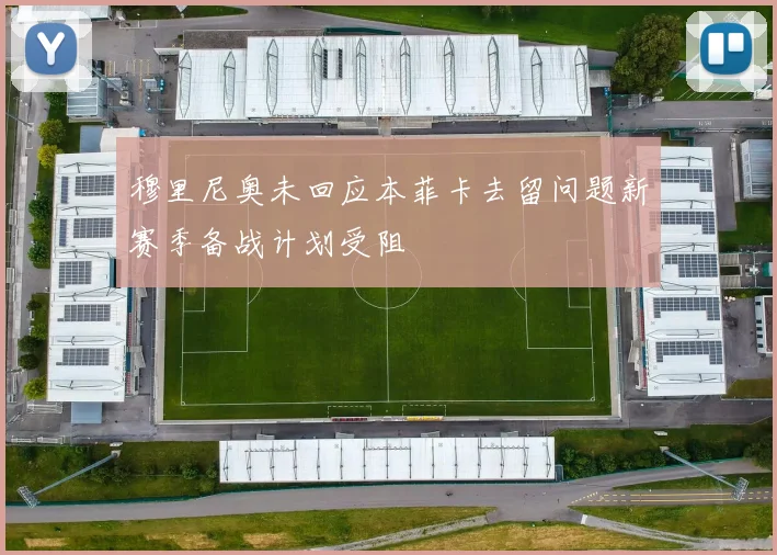 穆里尼奥未回应本菲卡去留问题新赛季备战计划受阻