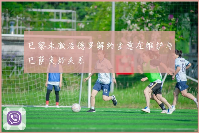 巴黎未激活德罗解约金意在维护与巴萨良好关系