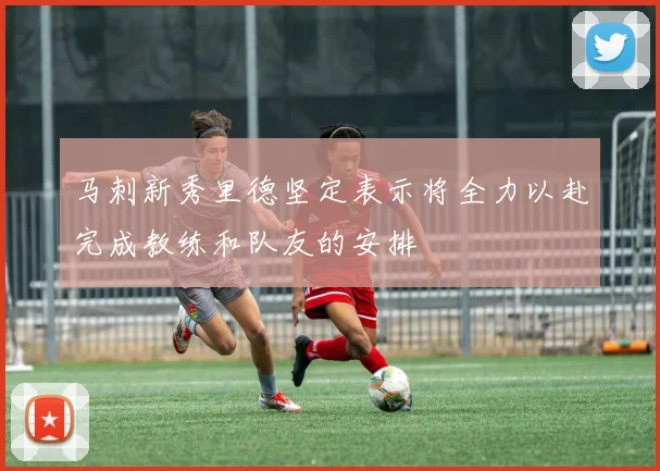 马刺新秀里德坚定表示将全力以赴完成教练和队友的安排