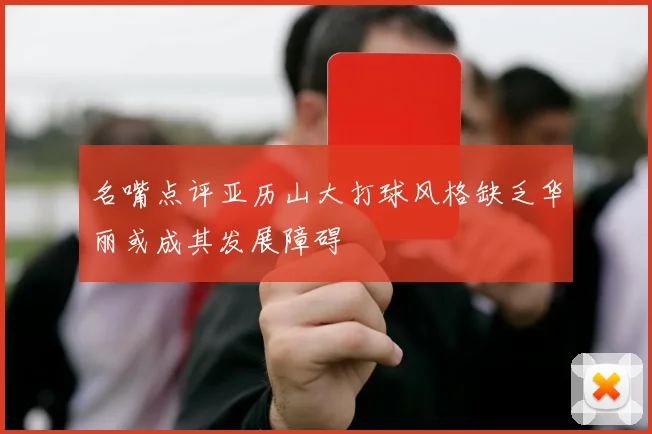 名嘴点评亚历山大打球风格缺乏华丽或成其发展障碍