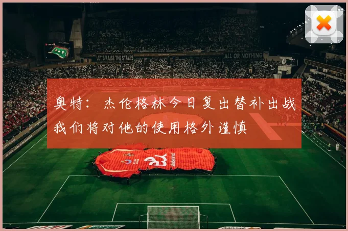 奥特：杰伦格林今日复出替补出战我们将对他的使用格外谨慎